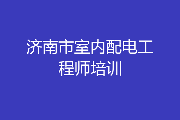 济南市室内配电工程师培训