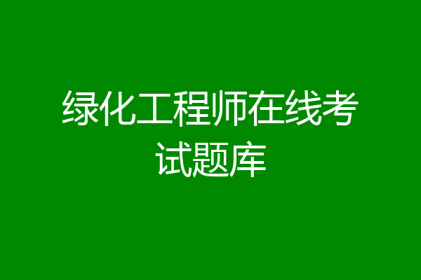 绿化工程师在线考试题库