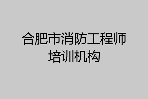 合肥市消防工程师培训机构