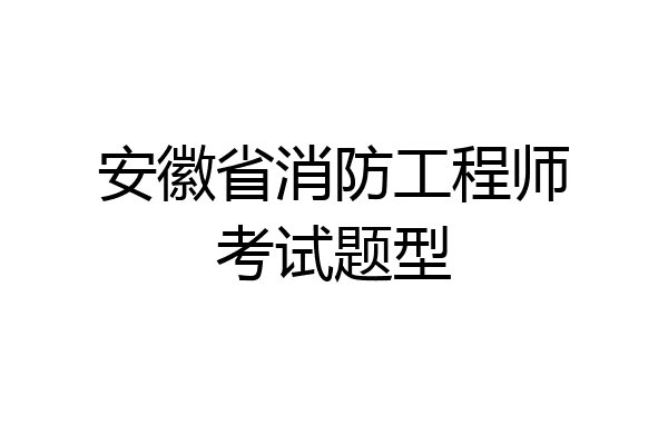 安徽省消防工程师考试题型