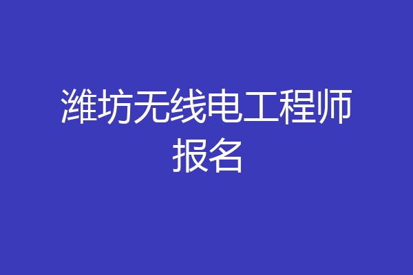 潍坊无线电工程师报名