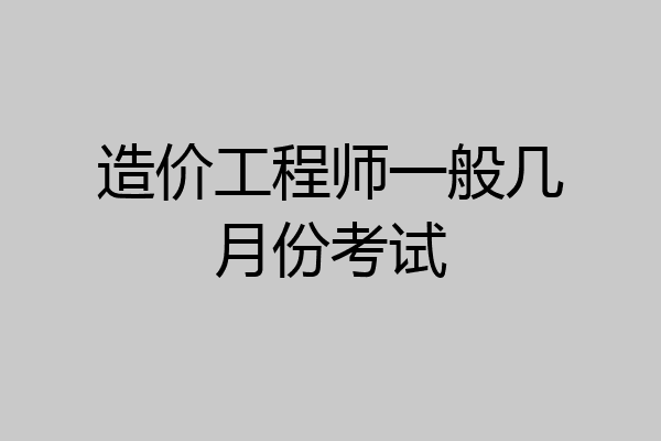 造价工程师一般几月份考试