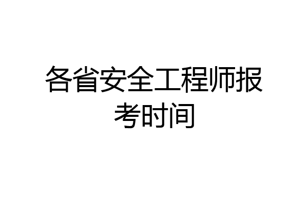 各省安全工程师报考时间