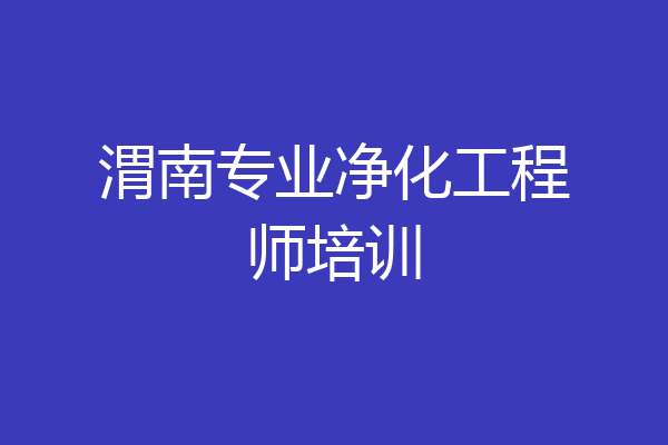 渭南专业净化工程师培训