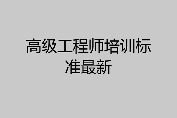 高级工程师培训标准最新