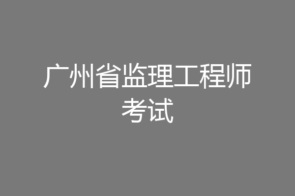 广州省监理工程师考试