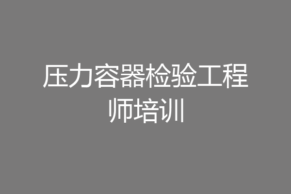 压力容器检验工程师培训
