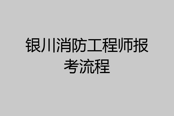 银川消防工程师报考流程
