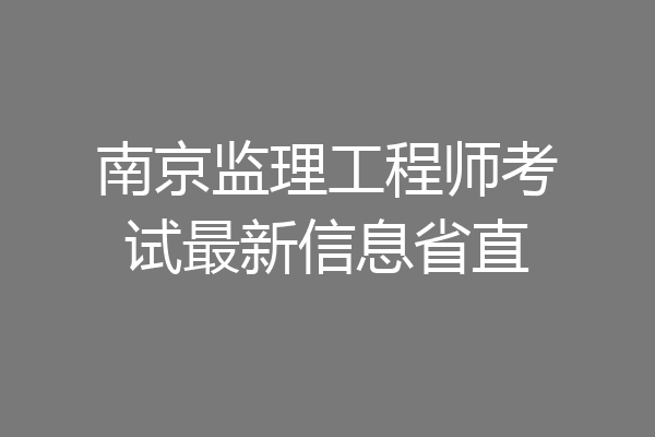 南京监理工程师考试最新信息省直