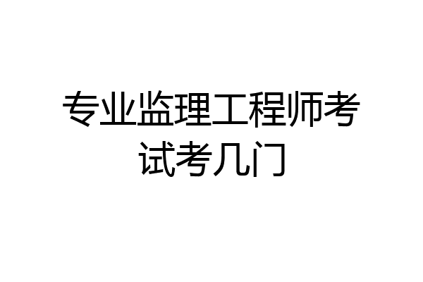 专业监理工程师考试考几门