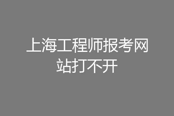 上海工程师报考网站打不开