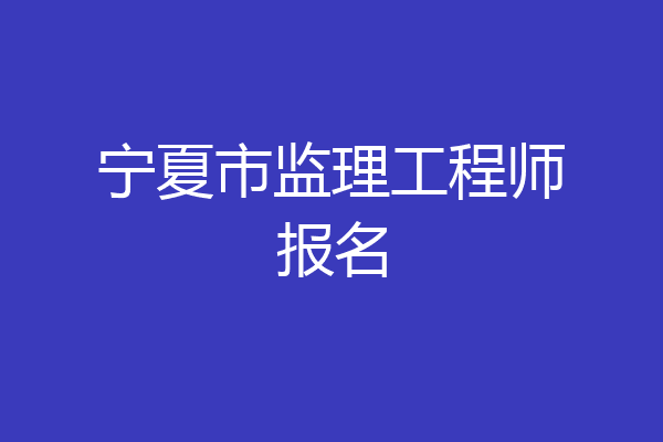 宁夏市监理工程师报名