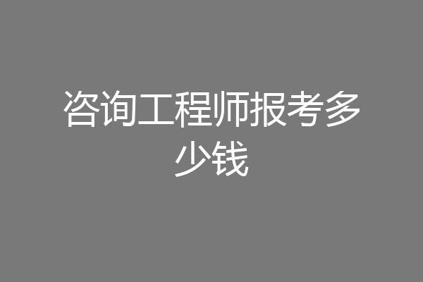 咨询工程师报考多少钱