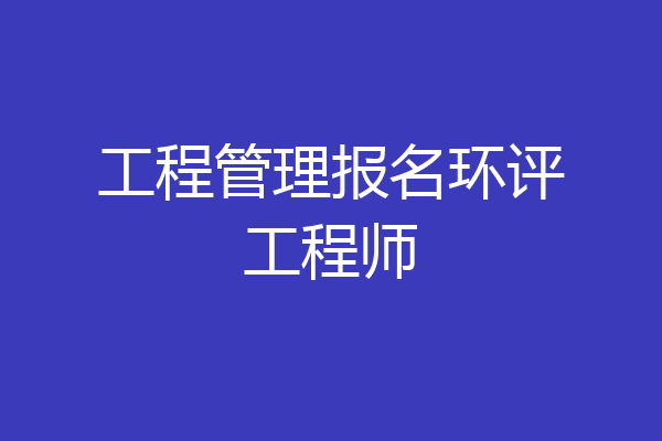 工程管理报名环评工程师