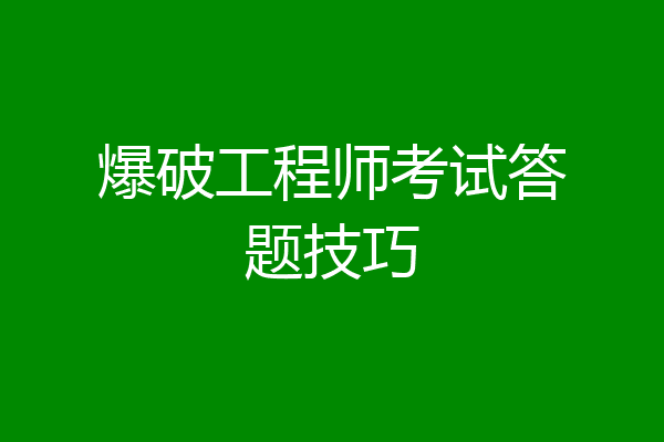 爆破工程师考试答题技巧