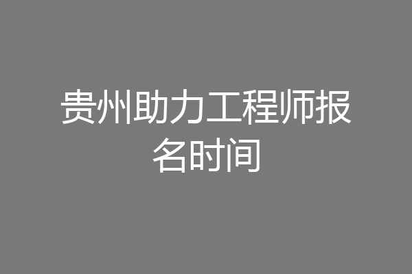 贵州助力工程师报名时间