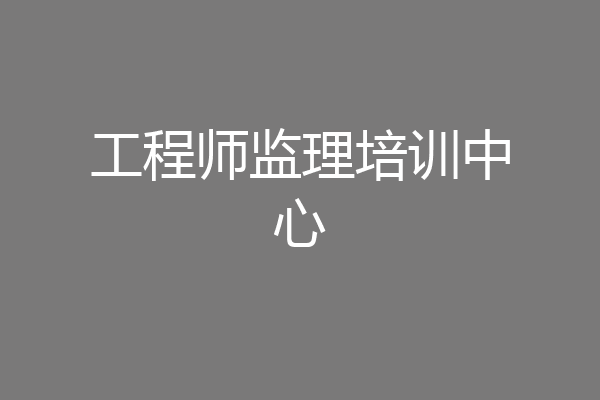 工程师监理培训中心
