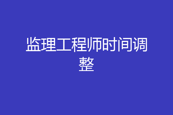 监理工程师时间调整