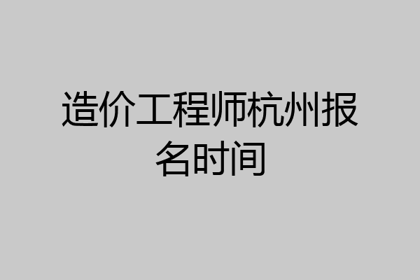 造价工程师杭州报名时间