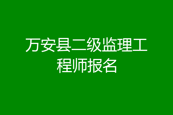 万安县二级监理工程师报名