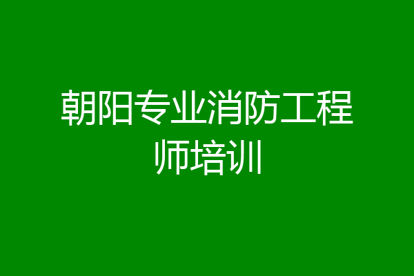 朝阳专业消防工程师培训