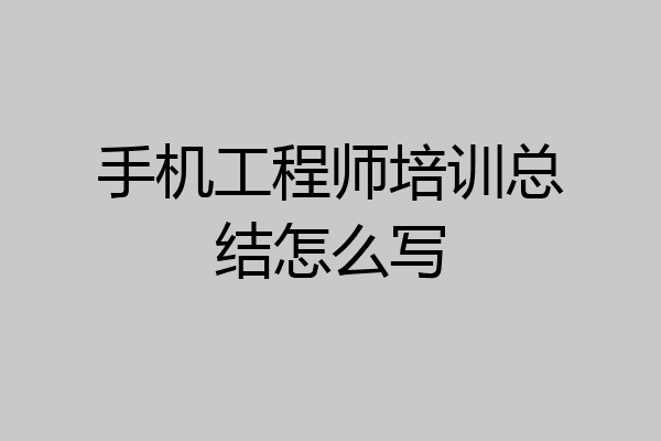 手机工程师培训总结怎么写