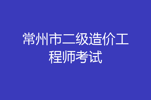 常州市二级造价工程师考试