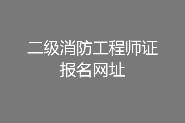二级消防工程师证报名网址