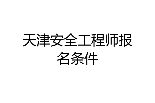 天津安全工程师报名条件