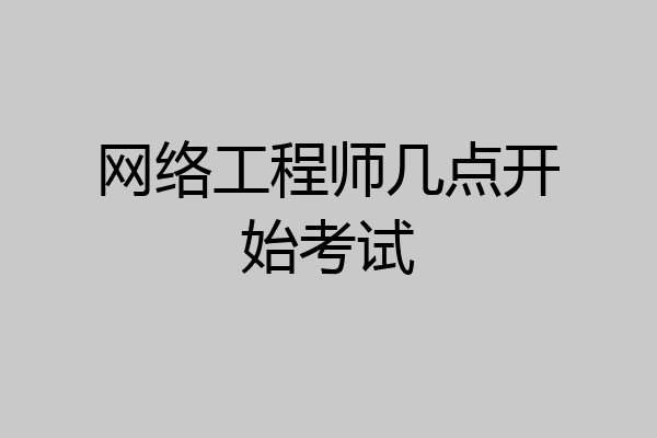 网络工程师几点开始考试