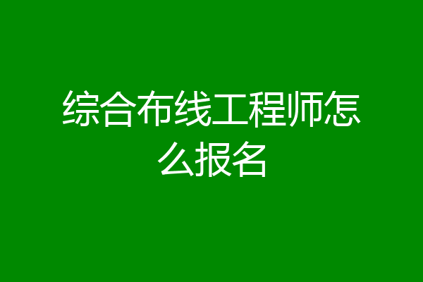 综合布线工程师怎么报名