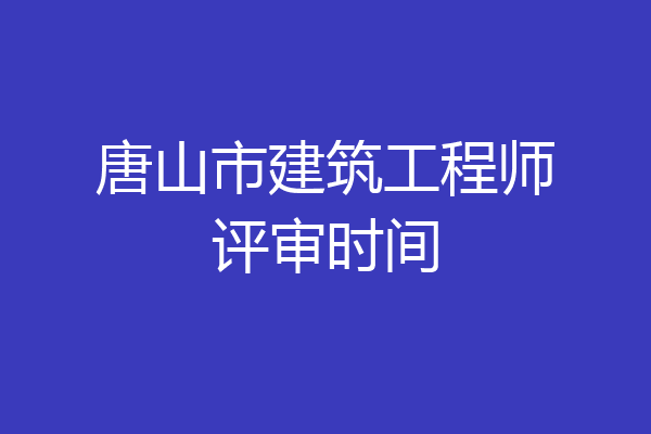唐山市建筑工程师评审时间