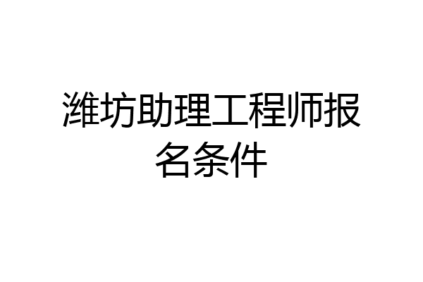潍坊助理工程师报名条件