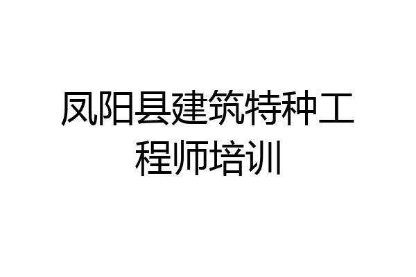 凤阳县建筑特种工程师培训
