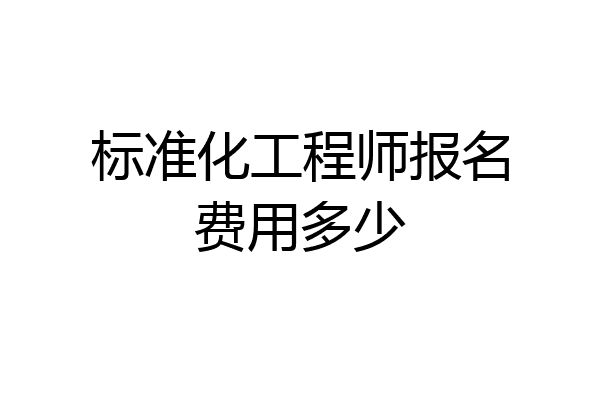 标准化工程师报名费用多少