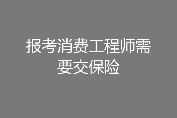 报考消费工程师需要交保险