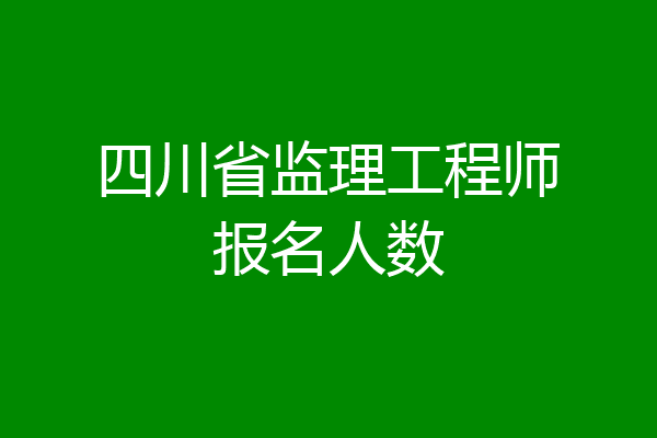 四川省监理工程师报名人数