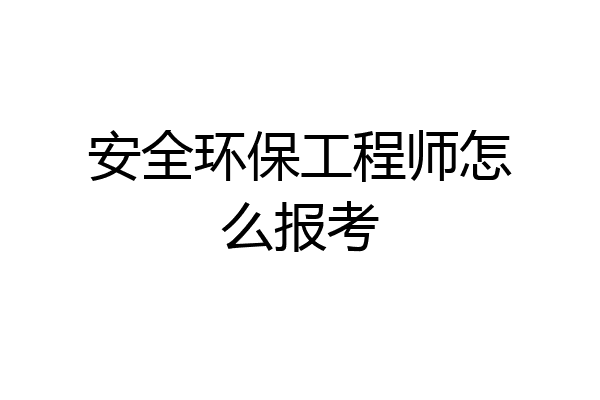 安全环保工程师怎么报考