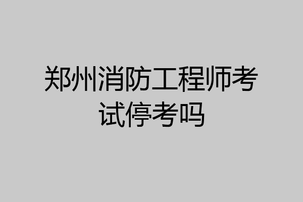 郑州消防工程师考试停考吗