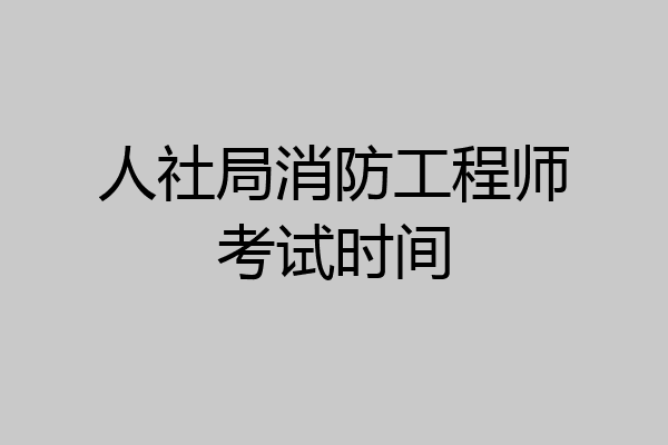 人社局消防工程师考试时间