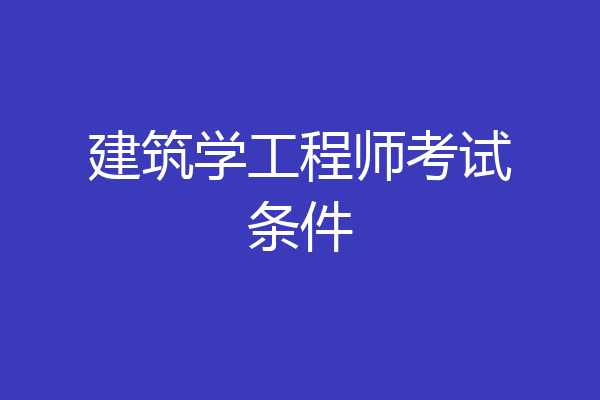 建筑学工程师考试条件