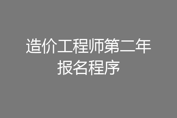 造价工程师第二年报名程序