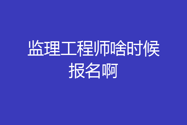 监理工程师啥时候报名啊