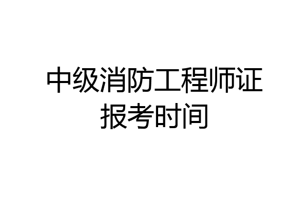 中级消防工程师证报考时间