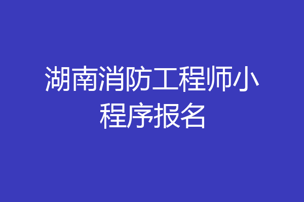 湖南消防工程师小程序报名
