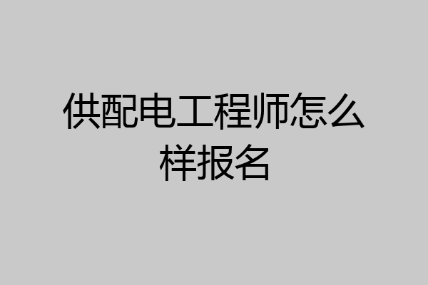 供配电工程师怎么样报名