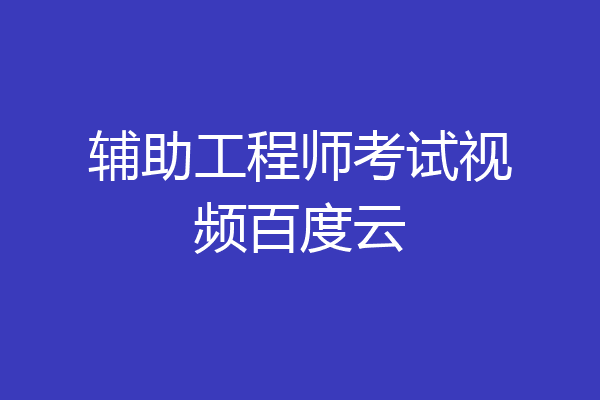 辅助工程师考试视频百度云