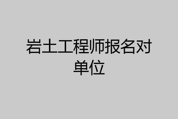 岩土工程师报名对单位