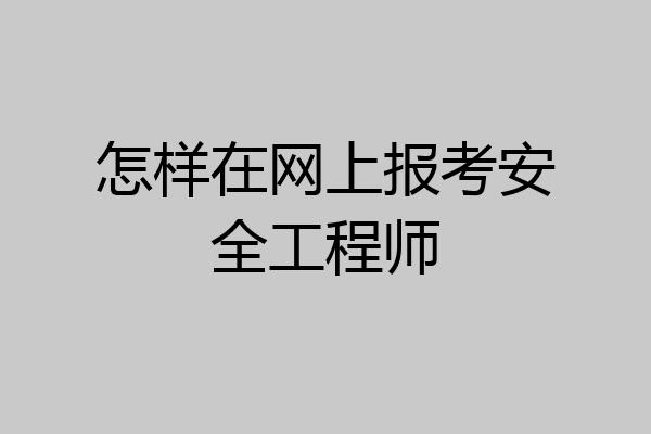 怎样在网上报考安全工程师