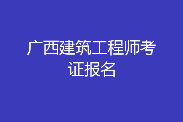 广西建筑工程师考证报名